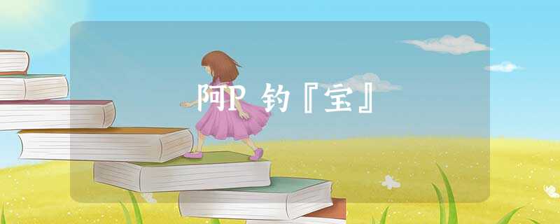 阿P钓『宝』 阿P钓『宝』
