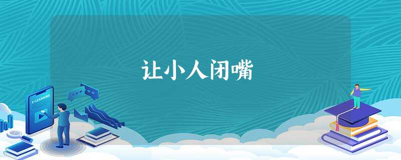让小人闭嘴 让小人闭嘴