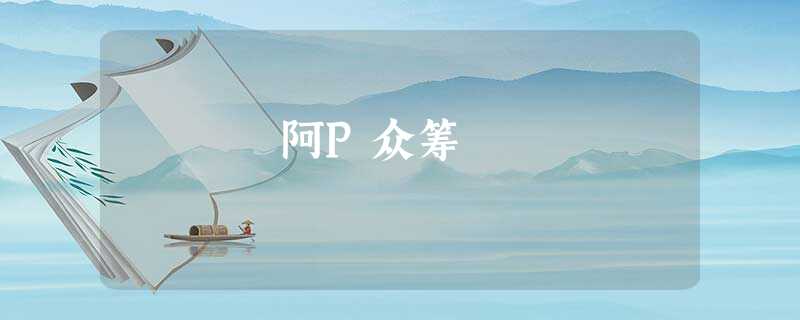 阿P众筹 阿P众筹