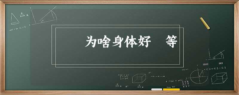 为啥身体好 等 为啥身体好 等
