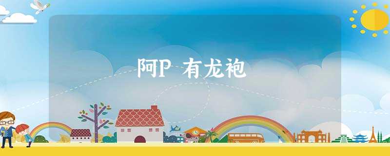 阿P有龙袍 阿P有龙袍
