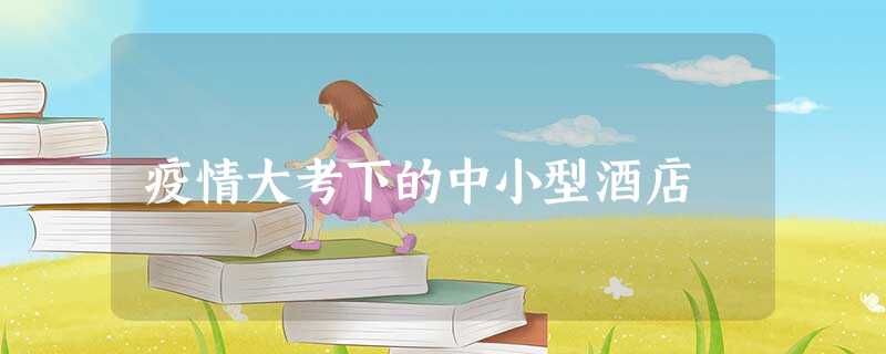 疫情大考下的中小型酒店 疫情大考下的中小型酒店