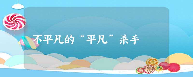 不平凡的“平凡”杀手 不平凡的“平凡”杀手