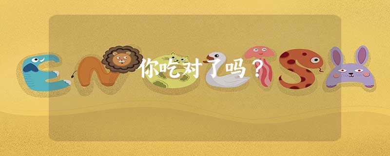你吃对了吗? 你吃对了吗?