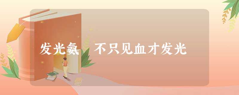 发光氨 不只见血才发光 发光氨 不只见血才发光