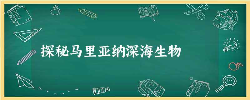 探秘马里亚纳深海生物 探秘马里亚纳深海生物