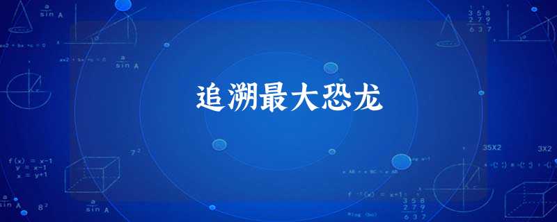 追溯最大恐龙 追溯最大恐龙