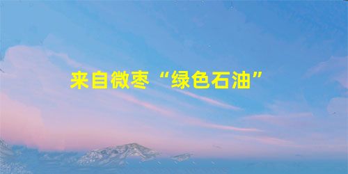 来自微枣“绿色石油” 来自微枣“绿色石油”