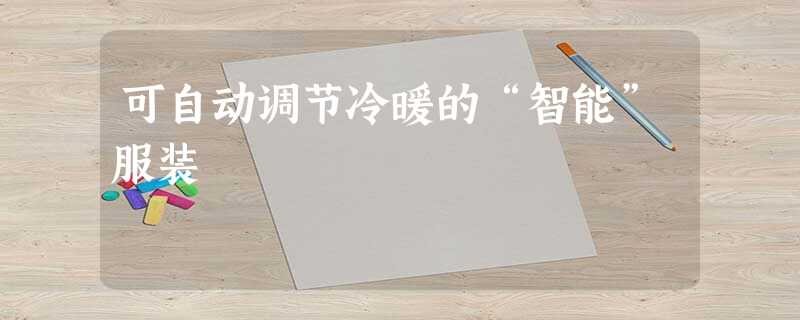可自动调节冷暖的“智能”服装 可自动调节冷暖的“智能”服装