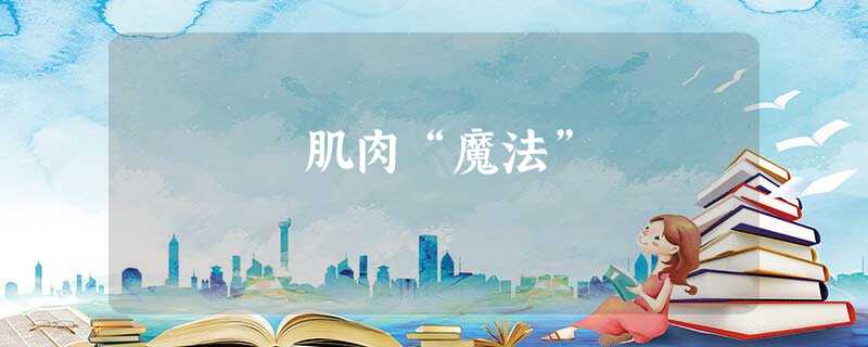 肌肉“魔法” 肌肉“魔法”