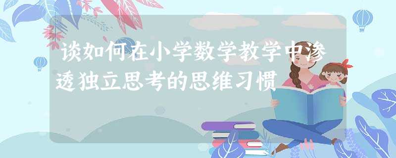 谈如何在小学数学教学中渗透独立思考的思维习惯 谈如何在小学数学教学中渗透独立思考的思维习惯