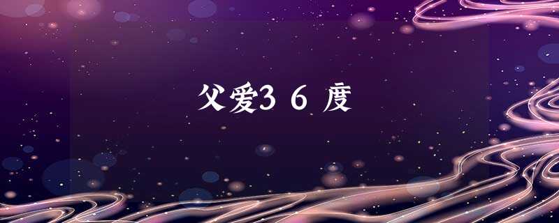 父爱36度 父爱36度