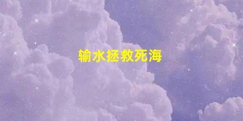 输水拯救死海 输水拯救死海