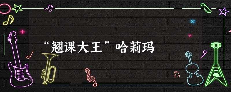 “翘课大王”哈莉玛 “翘课大王”哈莉玛