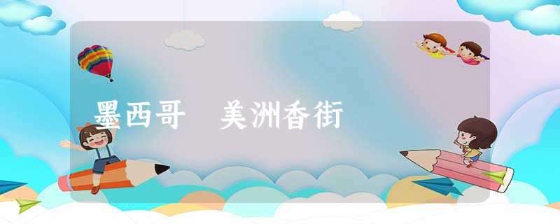 墨西哥 美洲香街 墨西哥 美洲香街