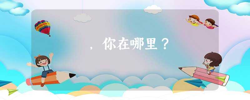 ,你在哪里? ,你在哪里?