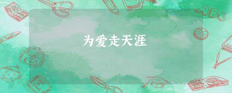 为爱走天涯 为爱走天涯