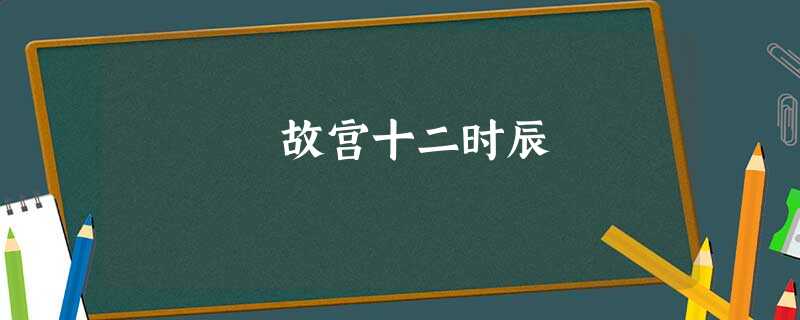 故宫十二时辰 故宫十二时辰