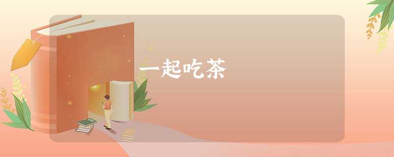 一起吃茶 一起吃茶