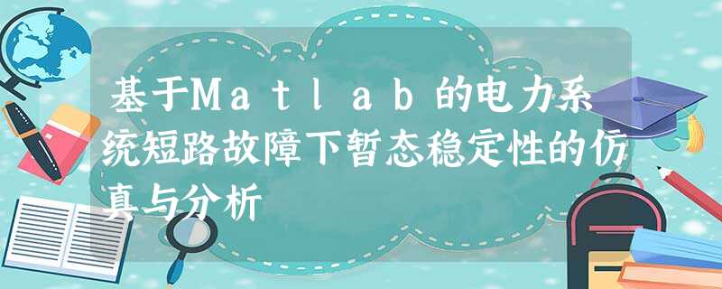 基于Matlab的电力系统短路故障下暂态稳定性的仿真与分析 基于Matlab的电力系统短路故障下暂态稳定性的仿真与分析