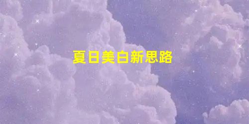 夏日美白新思路 夏日美白新思路
