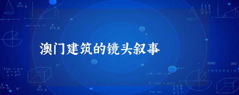 澳门建筑的镜头叙事 澳门建筑的镜头叙事