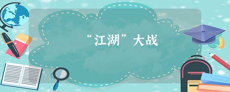 “江湖”大战 “江湖”大战