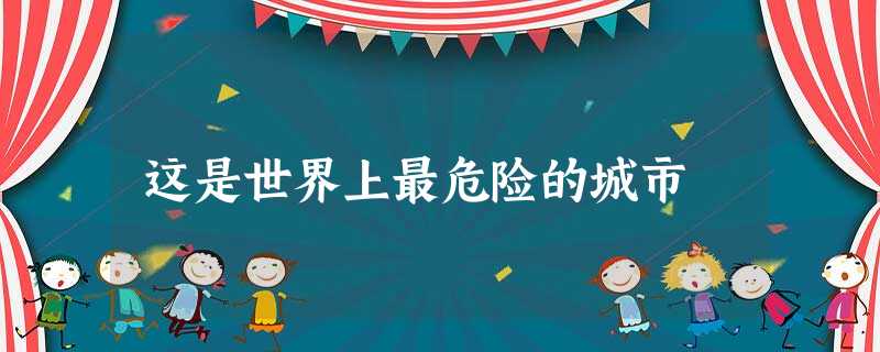 这是世界上最危险的城市 这是世界上最危险的城市
