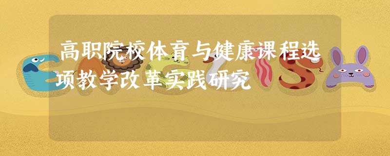 高职院校体育与健康课程选项教学改革实践研究 高职院校体育与健康课程选项教学改革实践研究
