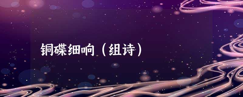 铜碟细响(组诗) 铜碟细响(组诗)