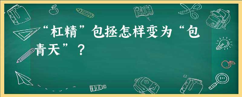 “杠精”包拯怎样变为“包青天”? “杠精”包拯怎样变为“包青天”?