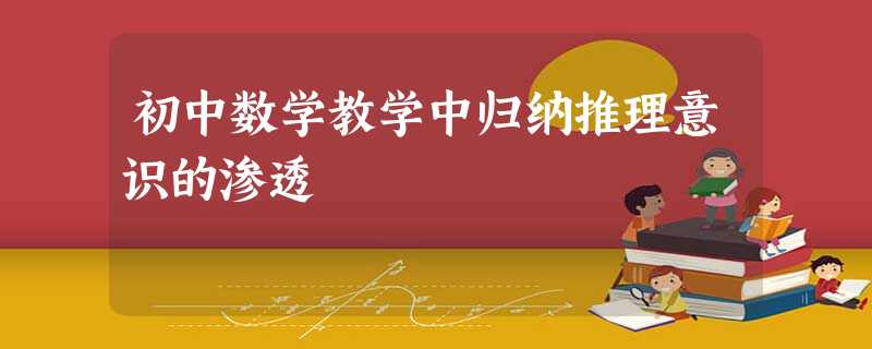 初中数学教学中归纳推理意识的渗透 初中数学教学中归纳推理意识的渗透