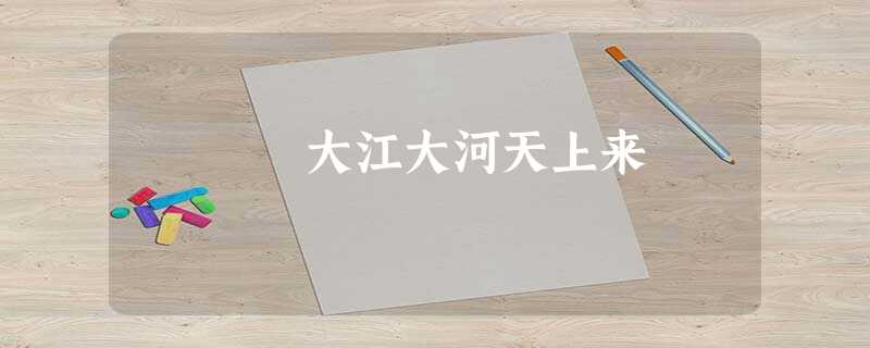 大江大河天上来 大江大河天上来