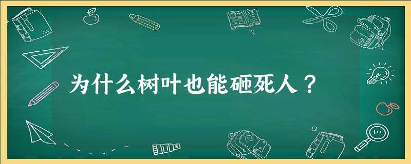 为什么树叶也能砸死人? 为什么树叶也能砸死人?