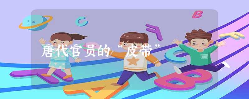 唐代官员的“皮带” 唐代官员的“皮带”