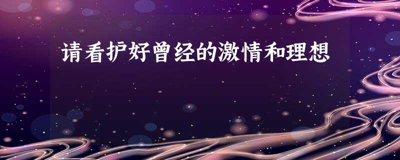 请看护好曾经的激情和理想 请看护好曾经的激情和理想