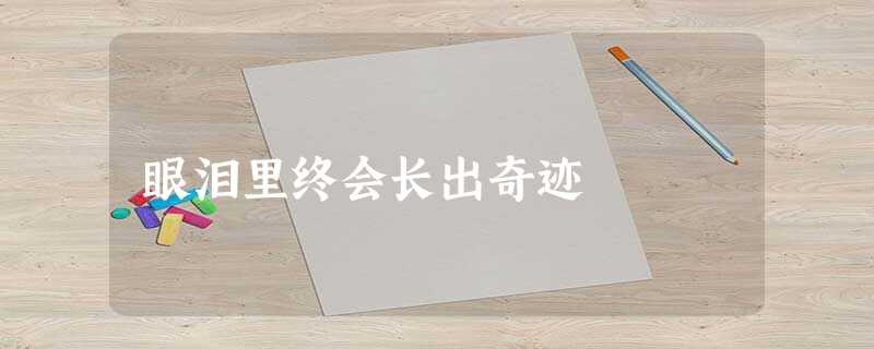 眼泪里终会长出奇迹 眼泪里终会长出奇迹