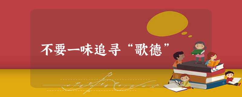 不要一味追寻“歌德” 不要一味追寻“歌德”
