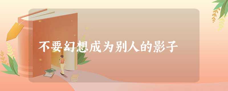 不要幻想成为别人的影子 不要幻想成为别人的影子