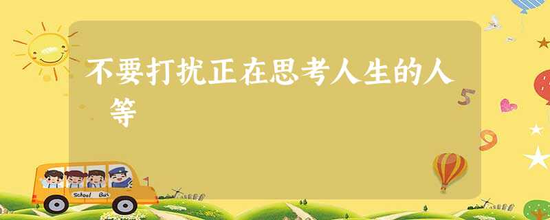 不要打扰正在思考人生的人 等 不要打扰正在思考人生的人 等