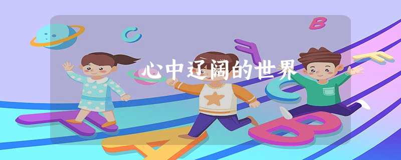 心中辽阔的世界 心中辽阔的世界