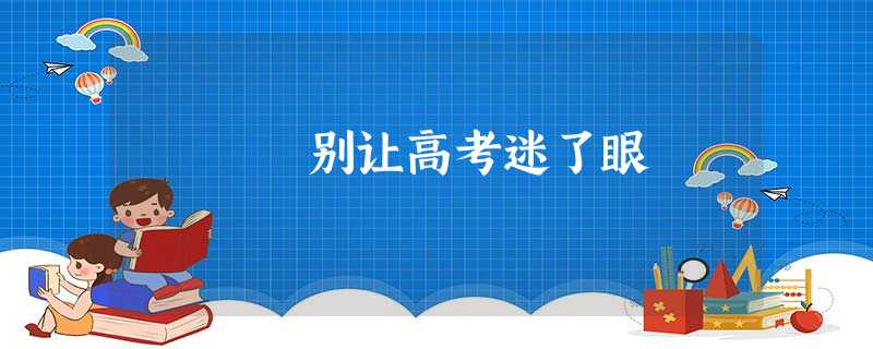 别让高考迷了眼 别让高考迷了眼