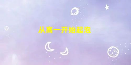 从高一开始起泡 从高一开始起泡
