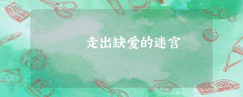 走出缺爱的迷宫 走出缺爱的迷宫