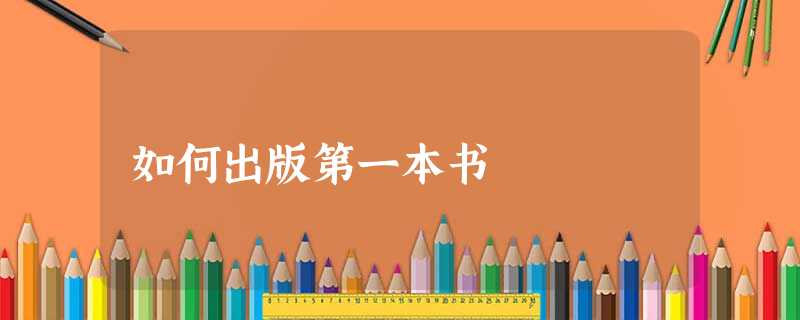 如何出版第一本书 如何出版第一本书