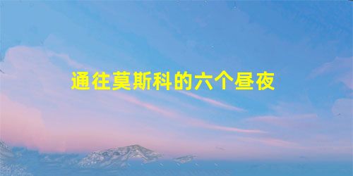 通往莫斯科的六个昼夜 通往莫斯科的六个昼夜