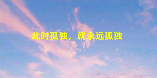 此时孤独,就永远孤独 此时孤独,就永远孤独