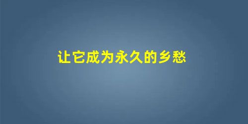 让它成为永久的乡愁 让它成为永久的乡愁
