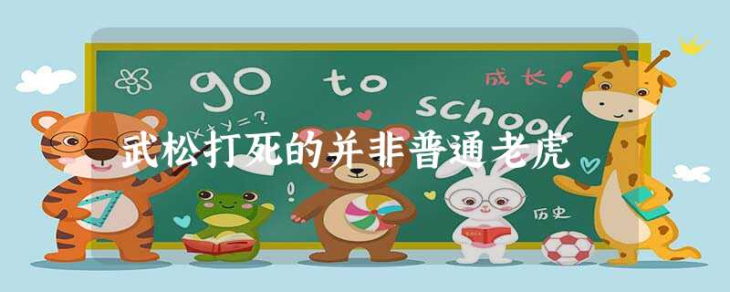 武松打死的并非普通老虎 武松打死的并非普通老虎