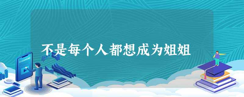 不是每个人都想成为姐姐 不是每个人都想成为姐姐